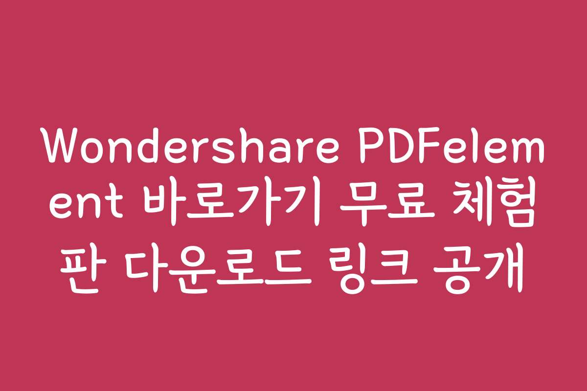 Wondershare PDFelement 바로가기 무료 체험판 다운로드 링크 공개