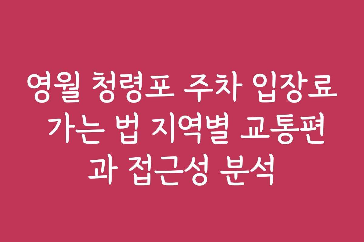 영월 청령포 주차 입장료 가는 법 지역별 교통편과 접근성 분석
