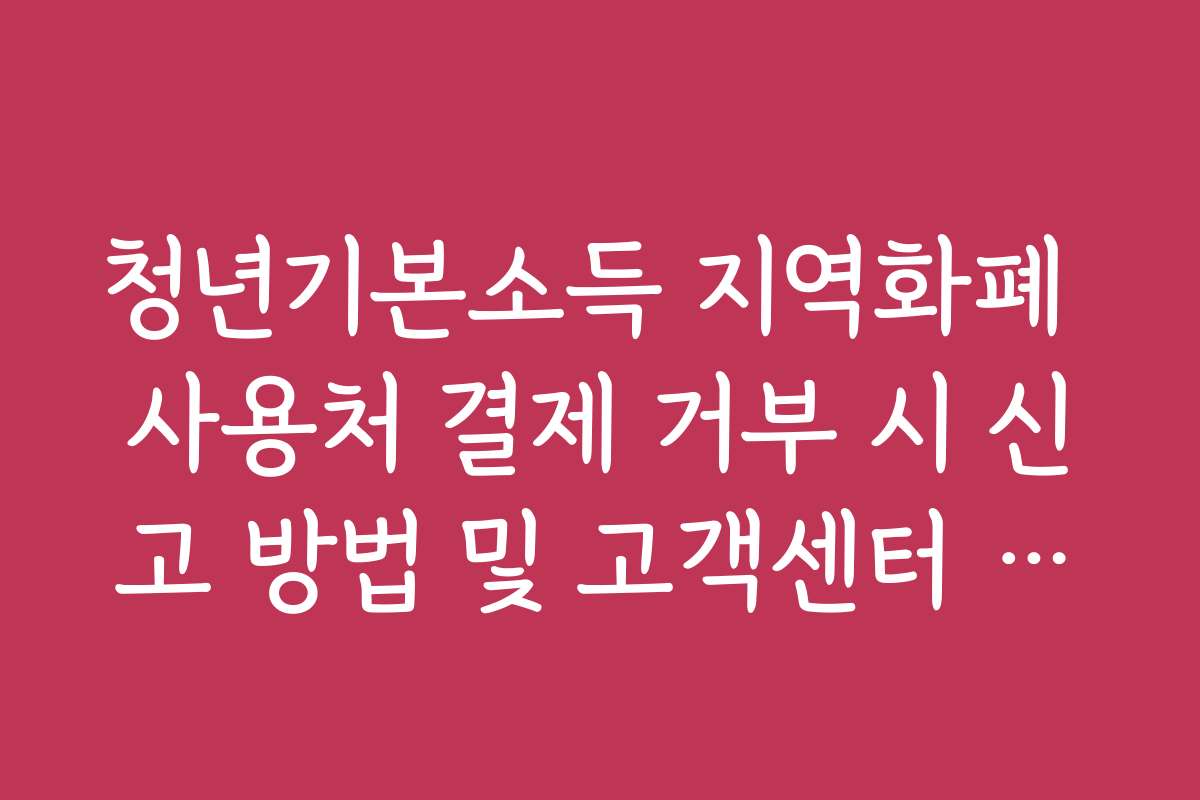 청년기본소득 지역화폐 사용처 결제 거부 시 신고 방법 및 고객센터 번호
