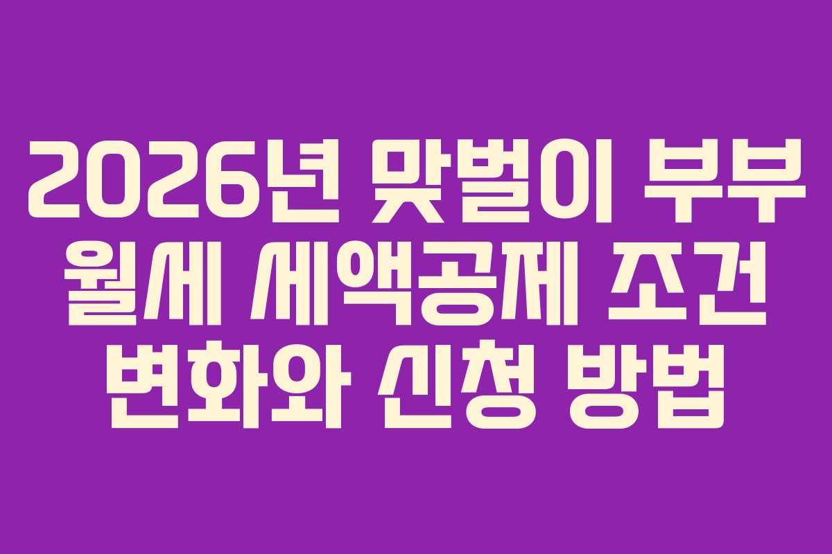 2026년 맞벌이 부부 월세 세액공제 조건 변화와 신청 방법 2026년 맞벌이 부부 월세 세액공제 조건 변화와 신청 방법