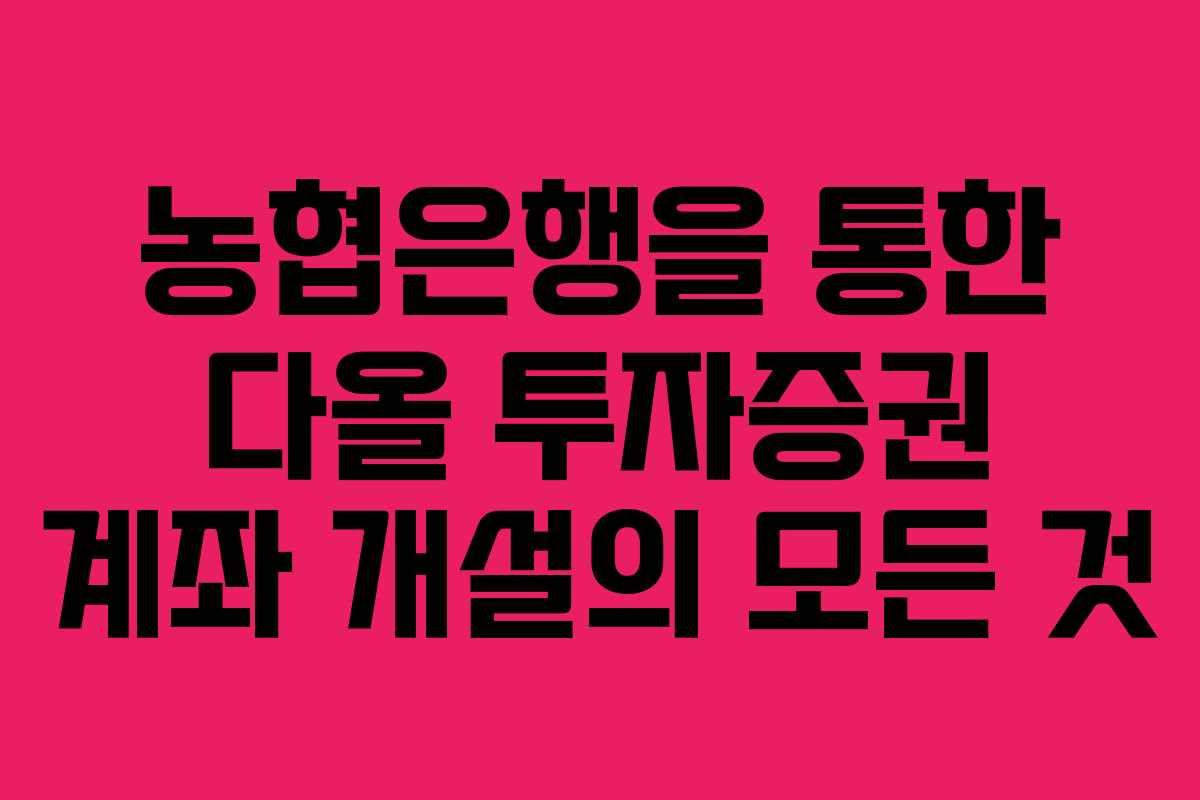 농협은행을 통한 다올 투자증권 계좌 개설의 모든 것