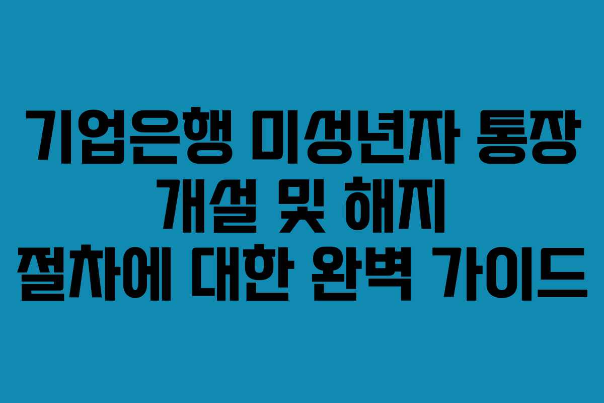 기업은행 미성년자 통장 개설 및 해지 절차에 대한 완벽 가이드 기업은행 미성년자 통장 개설 및 해지 절차에 대한 완벽 가이드