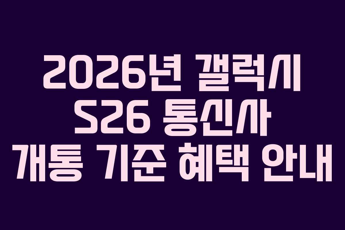 2026년 갤럭시 S26 통신사 개통 기준 혜택 안내