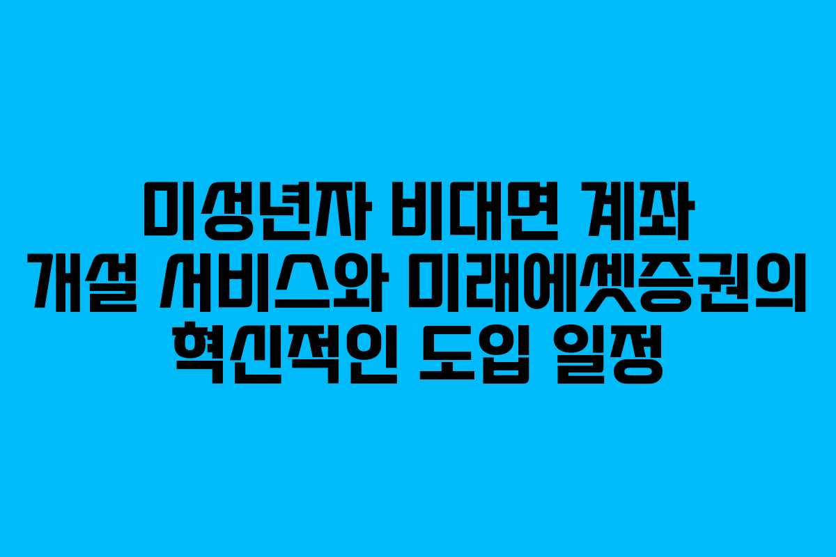미성년자 비대면 계좌 개설 서비스와 미래에셋증권의 혁신적인 도입 일정