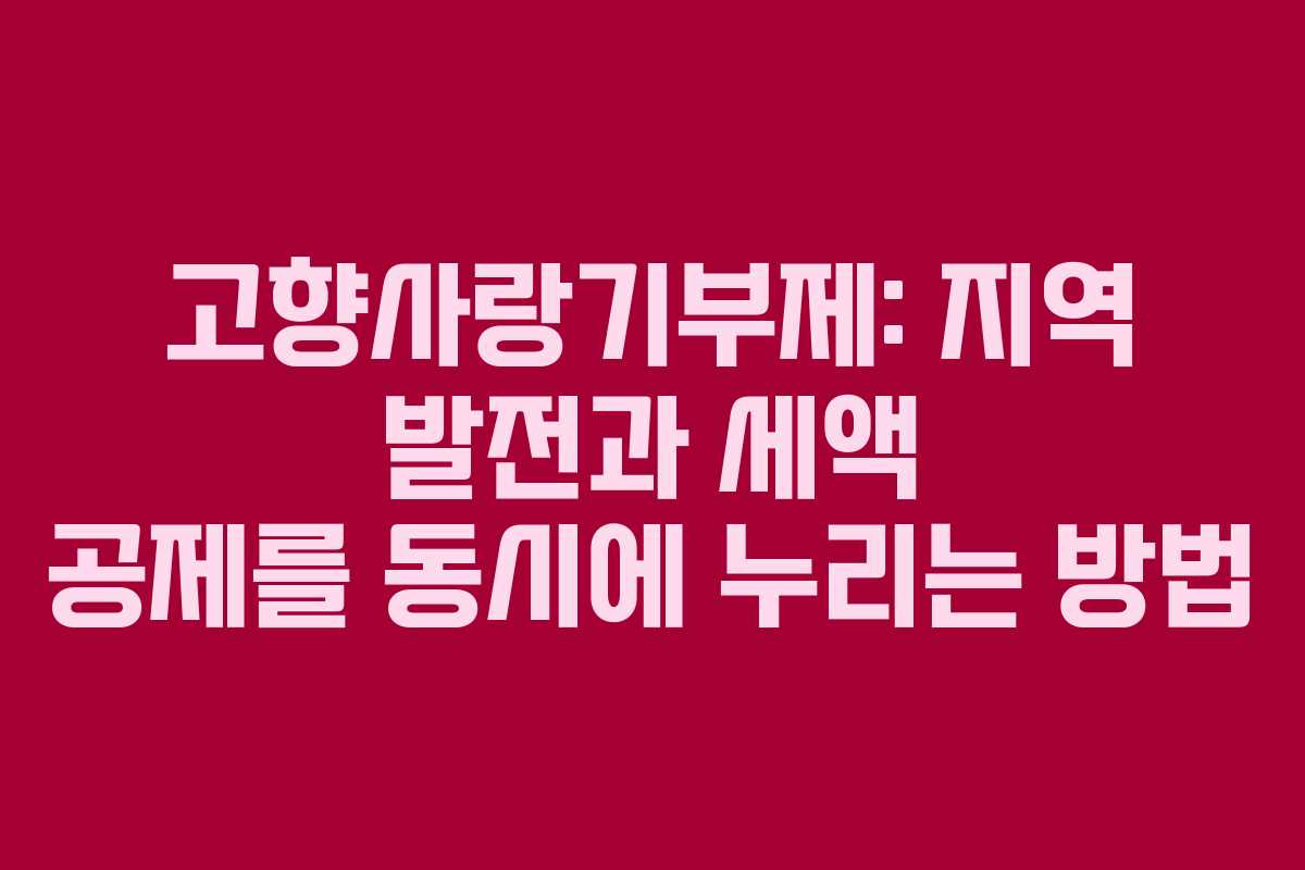고향사랑기부제: 지역 발전과 세액 공제를 동시에 누리는 방법 고향사랑기부제: 지역 발전과 세액 공제를 동시에 누리는 방법