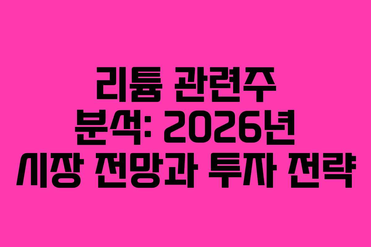 리튬 관련주 분석: 2026년 시장 전망과 투자 전략