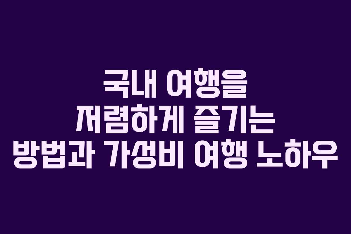 국내 여행을 저렴하게 즐기는 방법과 가성비 여행 노하우 국내 여행을 저렴하게 즐기는 방법과 가성비 여행 노하우