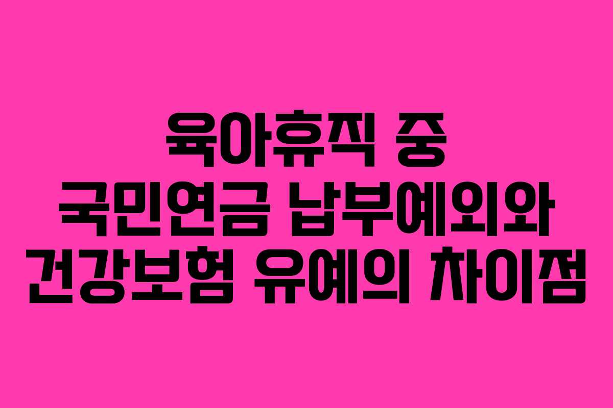 육아휴직 중 국민연금 납부예외와 건강보험 유예의 차이점 육아휴직 중 국민연금 납부예외와 건강보험 유예의 차이점
