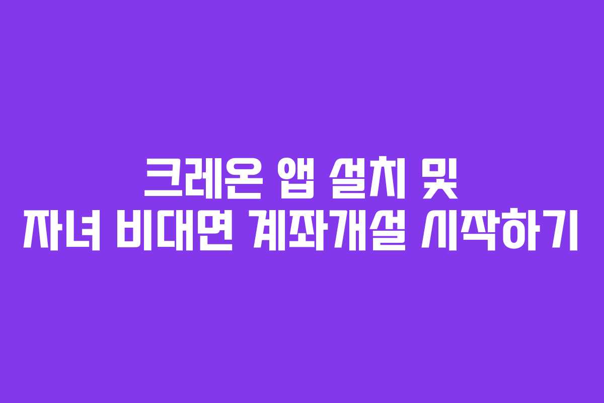 크레온 앱 설치 및 자녀 비대면 계좌개설 시작하기