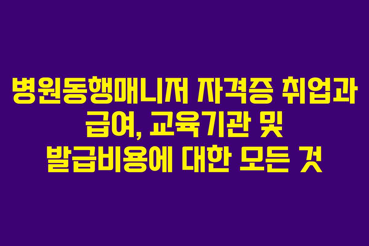 병원동행매니저 자격증 취업과 급여, 교육기관 및 발급비용에 대한 모든 것 병원동행매니저 자격증 취업과 급여, 교육기관 및 발급비용에 대한 모든 것