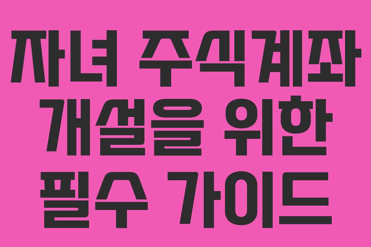 자녀 주식계좌 개설을 위한 필수 가이드