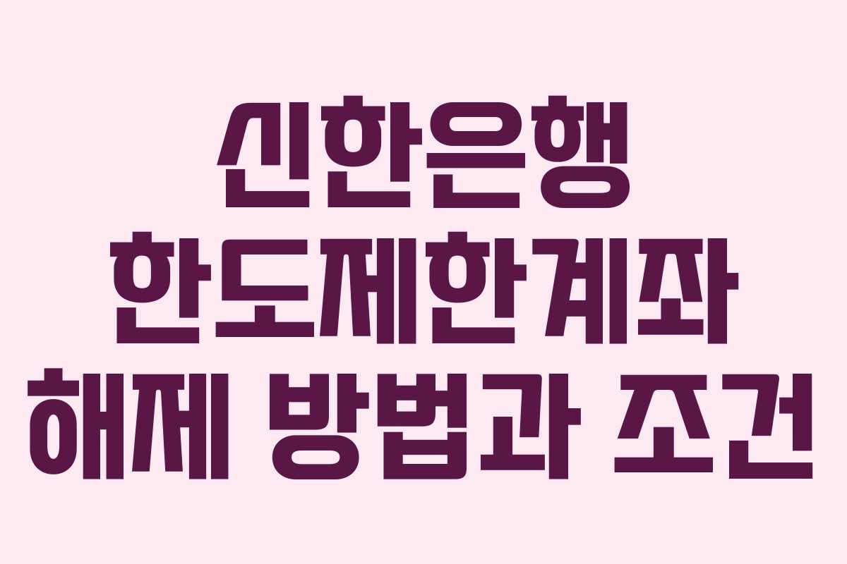 신한은행 한도제한계좌 해제 방법과 조건