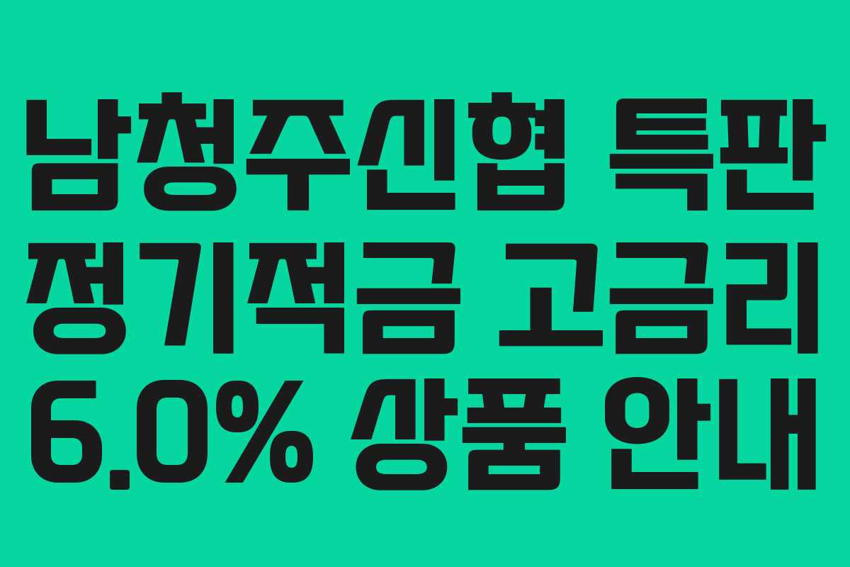 남청주신협 특판 정기적금 고금리 6.0% 상품 안내 남청주신협 특판 정기적금 고금리 6.0% 상품 안내