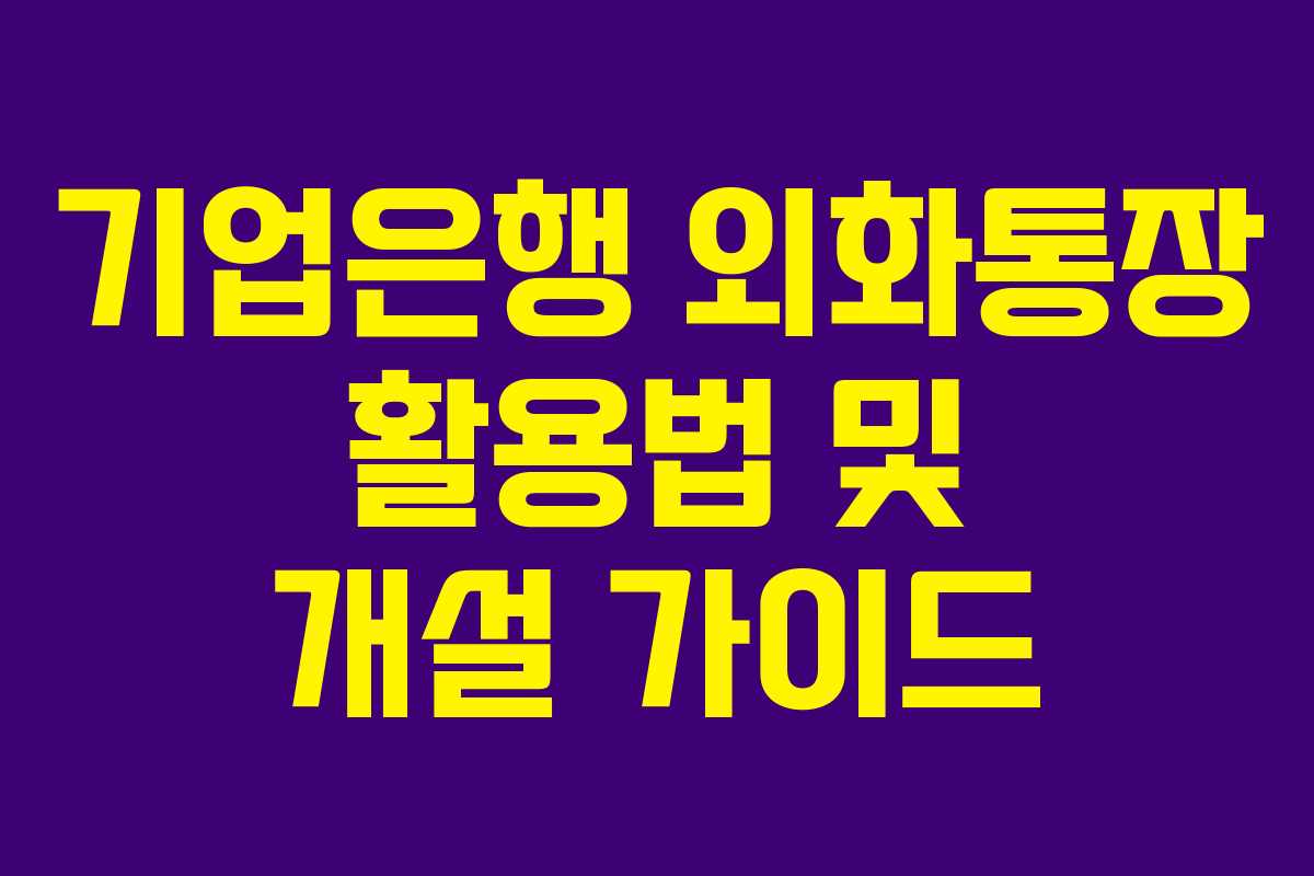 기업은행 외화통장 활용법 및 개설 가이드 기업은행 외화통장 활용법 및 개설 가이드