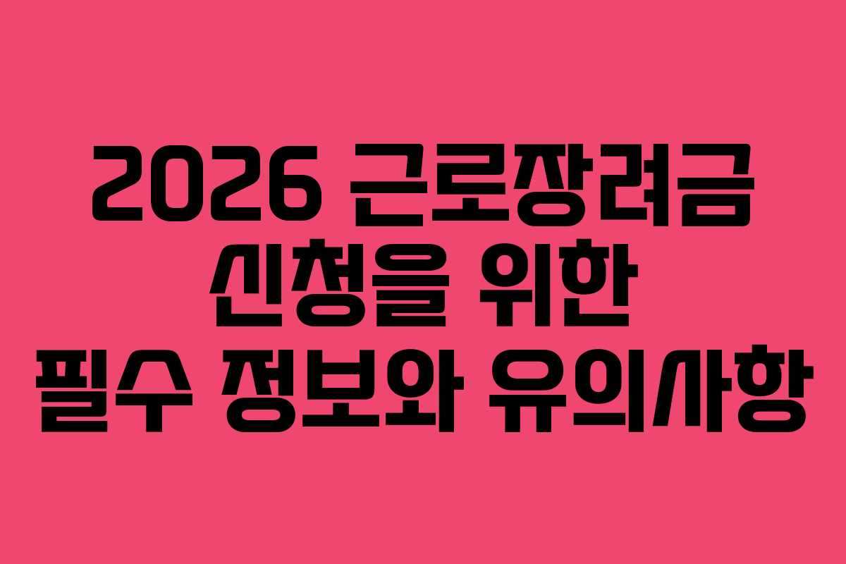 2026 근로장려금 신청을 위한 필수 정보와 유의사항