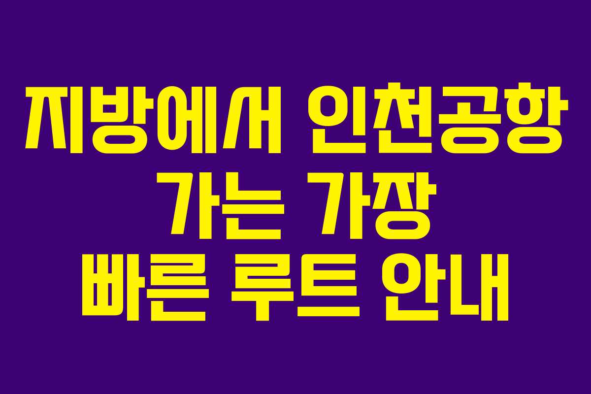 지방에서 인천공항 가는 가장 빠른 루트 안내