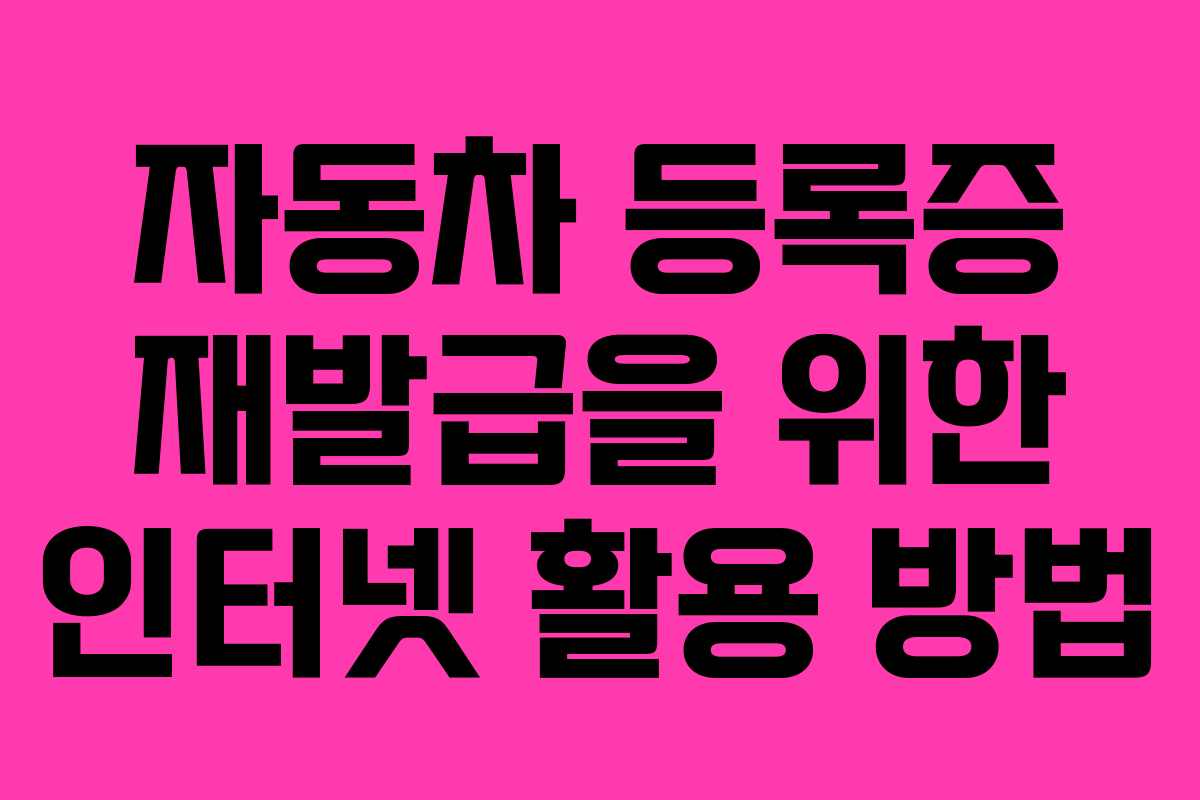 자동차 등록증 재발급을 위한 인터넷 활용 방법 자동차 등록증 재발급을 위한 인터넷 활용 방법