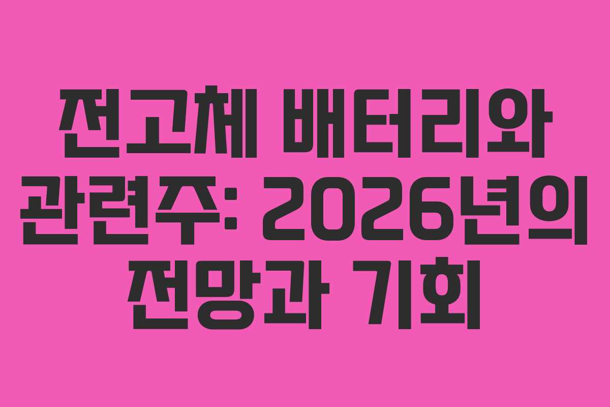 전고체 배터리와 관련주: 2026년의 전망과 기회