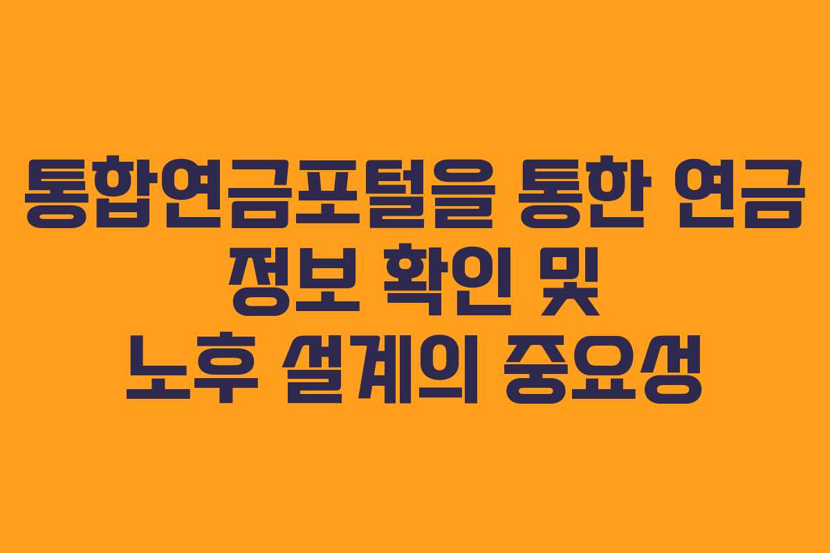 통합연금포털을 통한 연금 정보 확인 및 노후 설계의 중요성 통합연금포털을 통한 연금 정보 확인 및 노후 설계의 중요성
