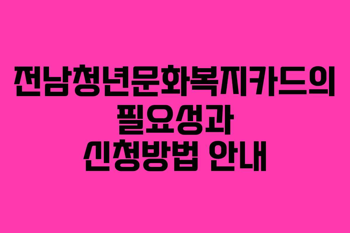 전남청년문화복지카드의 필요성과 신청방법 안내