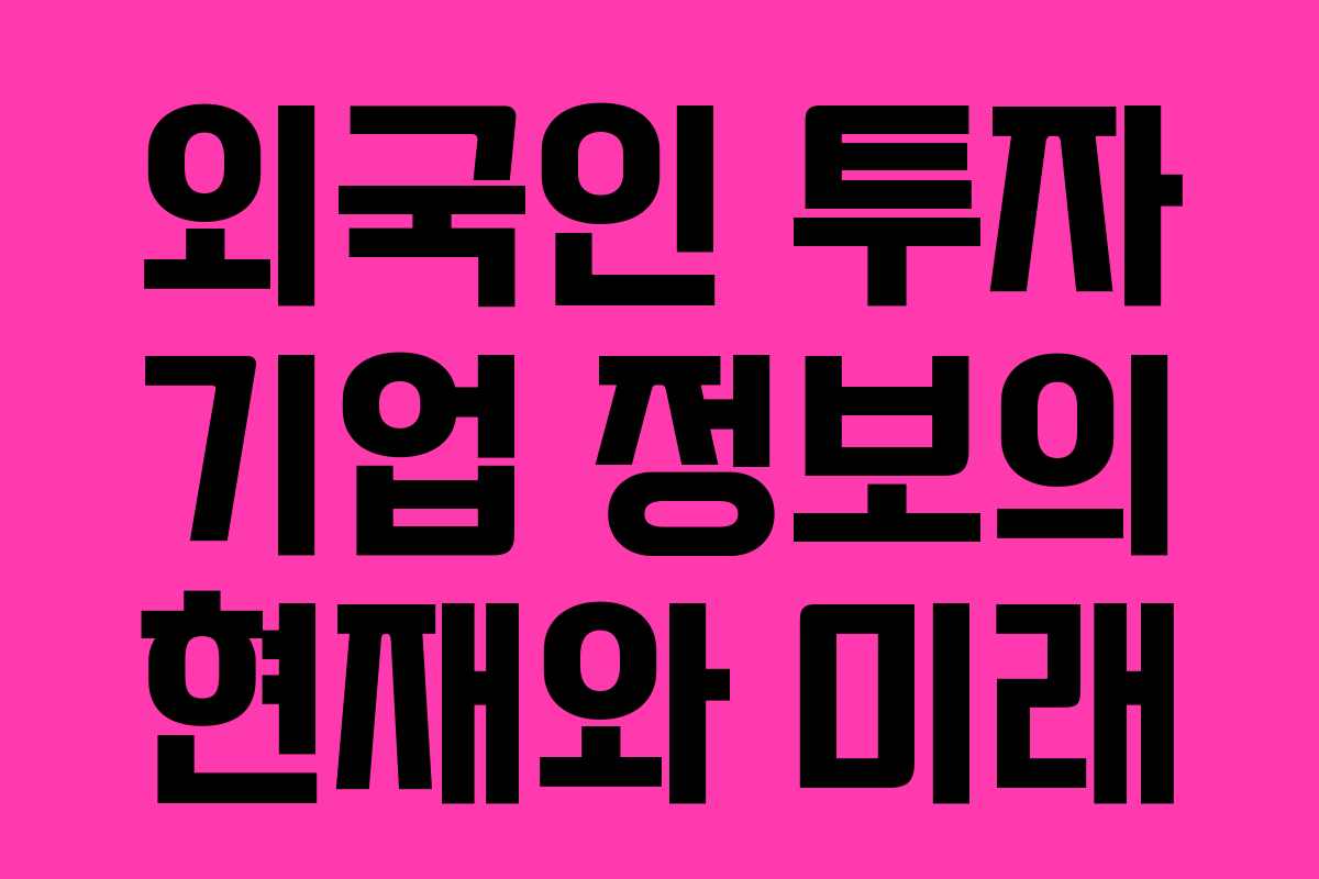 외국인 투자 기업 정보의 현재와 미래 외국인 투자 기업 정보의 현재와 미래
