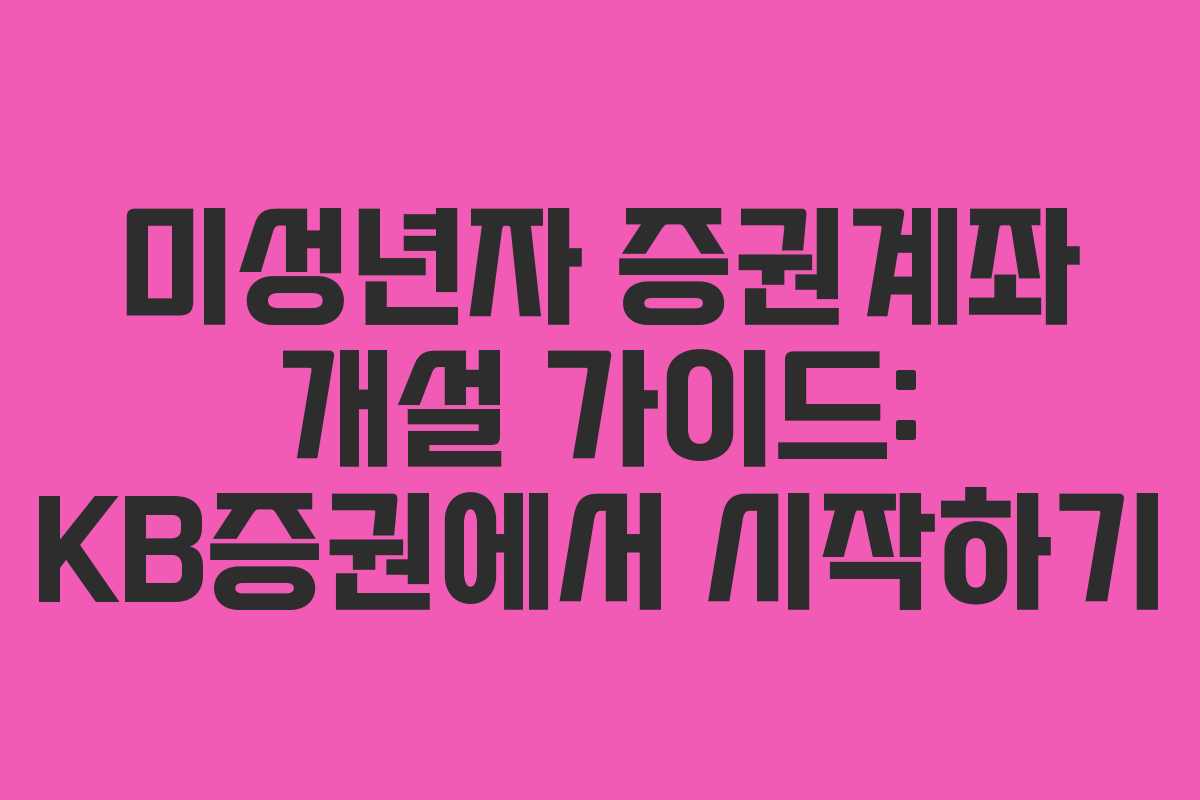 미성년자 증권계좌 개설 가이드: KB증권에서 시작하기