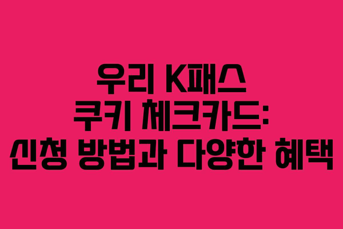 우리 K패스 쿠키 체크카드: 신청 방법과 다양한 혜택 우리 K패스 쿠키 체크카드: 신청 방법과 다양한 혜택
