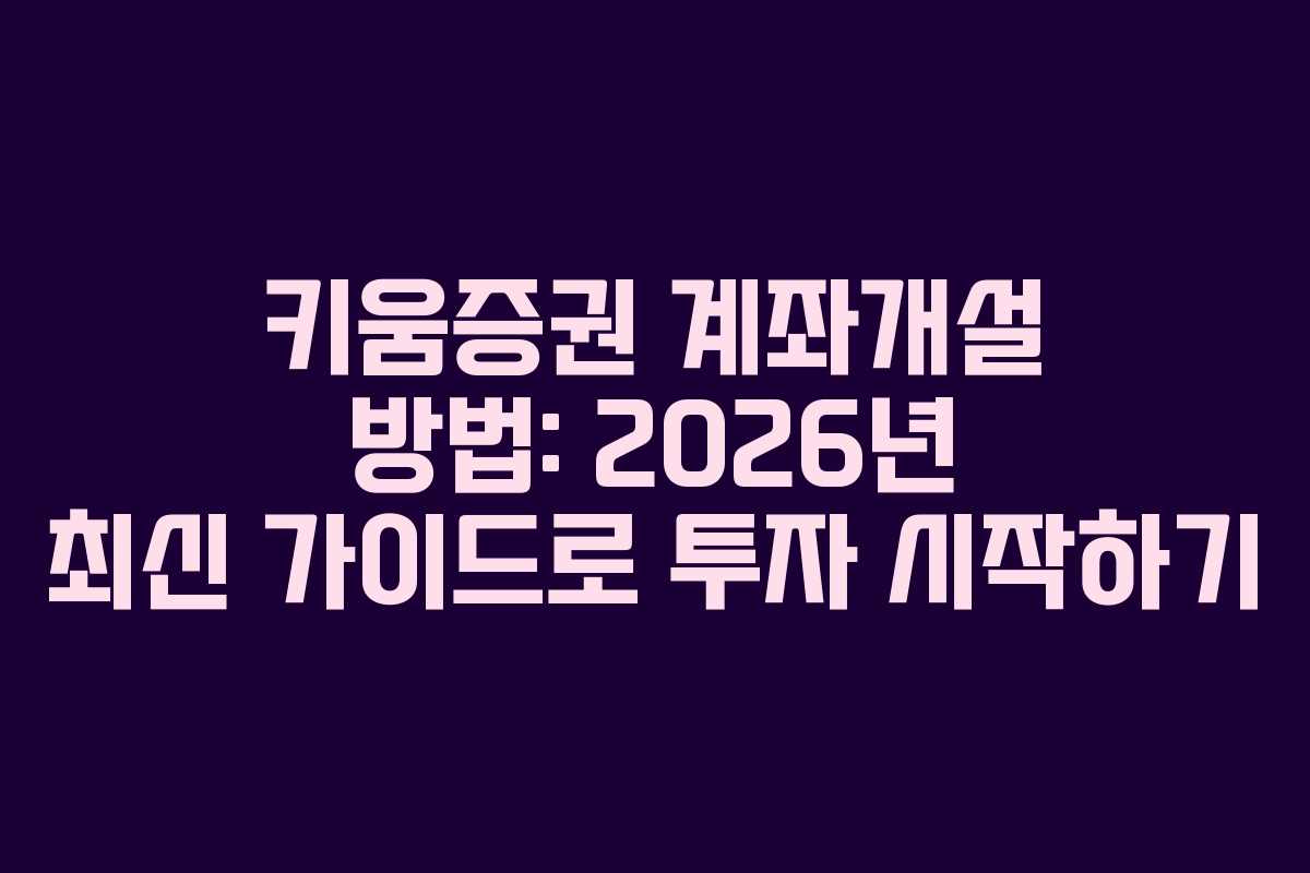 키움증권 계좌개설 방법: 2026년 최신 가이드로 투자 시작하기 키움증권 계좌개설 방법: 2026년 최신 가이드로 투자 시작하기