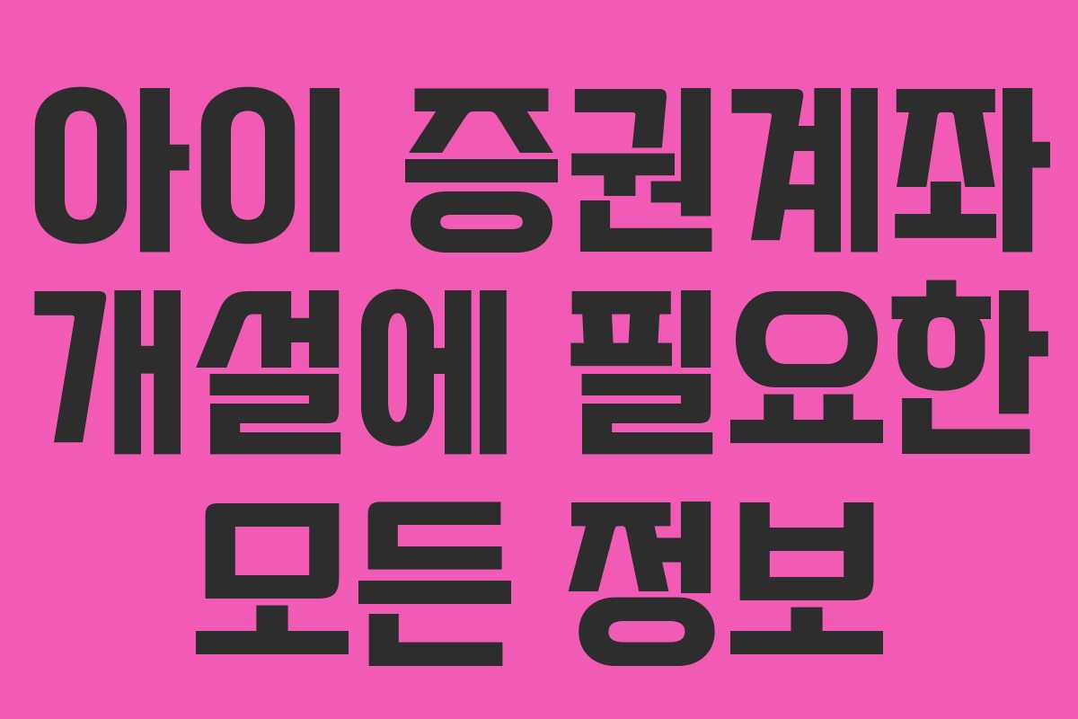 아이 증권계좌 개설에 필요한 모든 정보