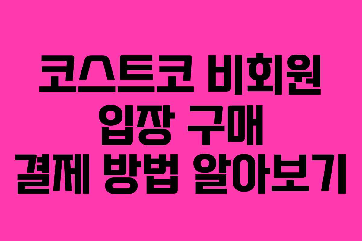 코스트코 비회원 입장 구매 결제 방법 알아보기 코스트코 비회원 입장 구매 결제 방법 알아보기