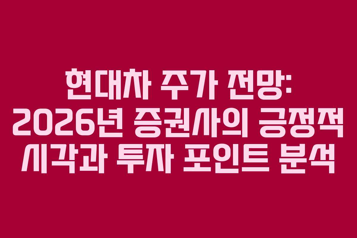 현대차 주가 전망: 2026년 증권사의 긍정적 시각과 투자 포인트 분석