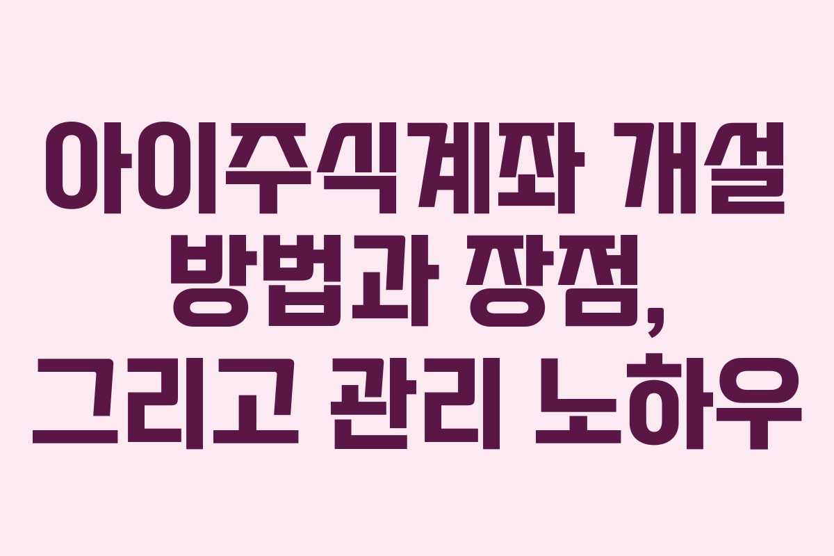 아이주식계좌 개설 방법과 장점, 그리고 관리 노하우