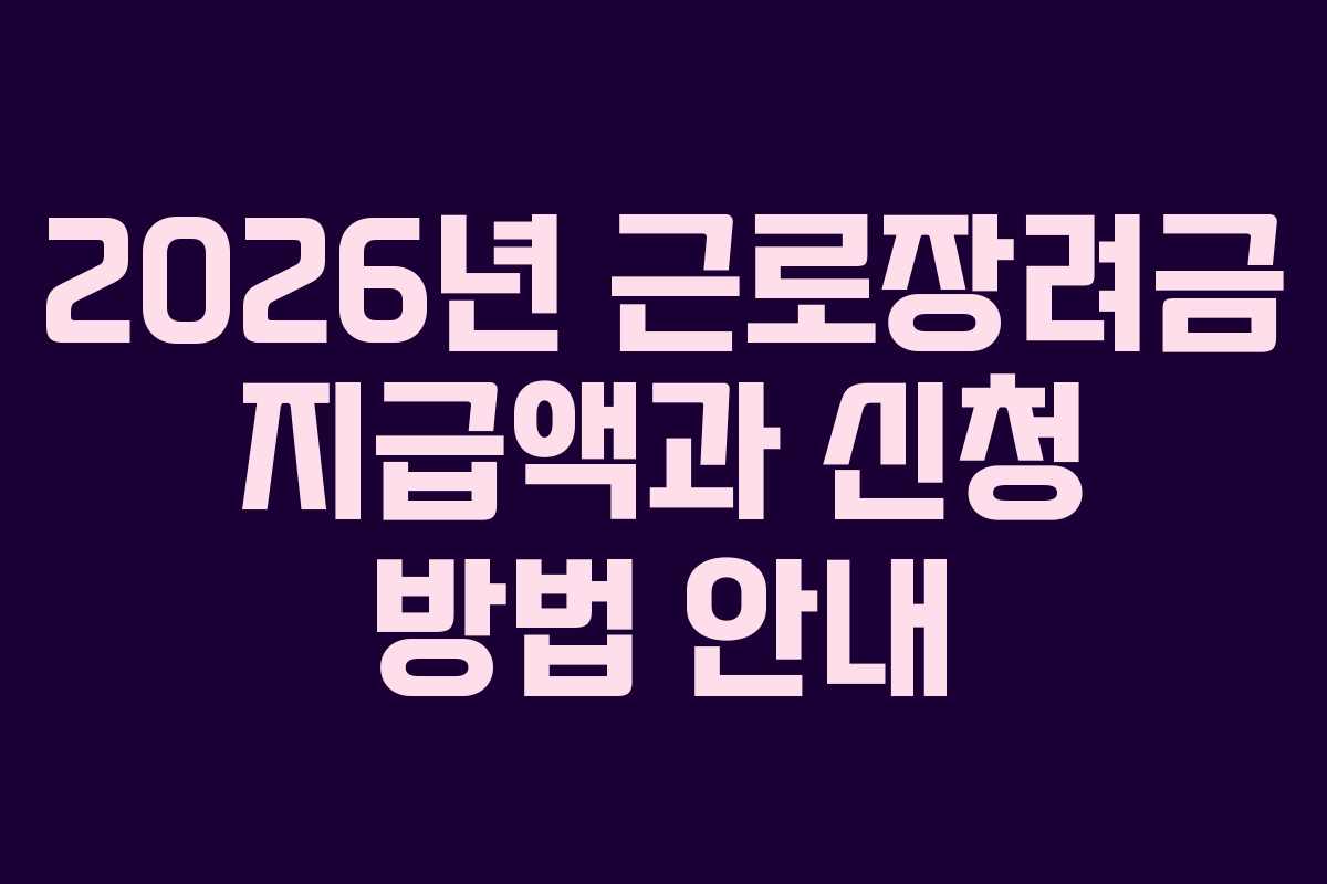 2026년 근로장려금 지급액과 신청 방법 안내 2026년 근로장려금 지급액과 신청 방법 안내