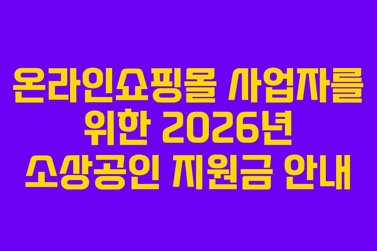온라인쇼핑몰 사업자를 위한 2026년 소상공인 지원금 안내 온라인쇼핑몰 사업자를 위한 2026년 소상공인 지원금 안내