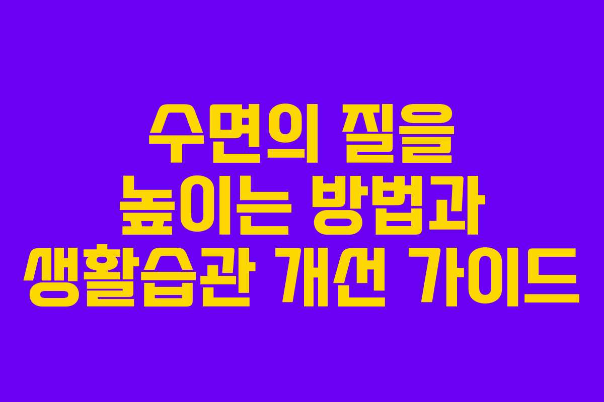 수면의 질을 높이는 방법과 생활습관 개선 가이드