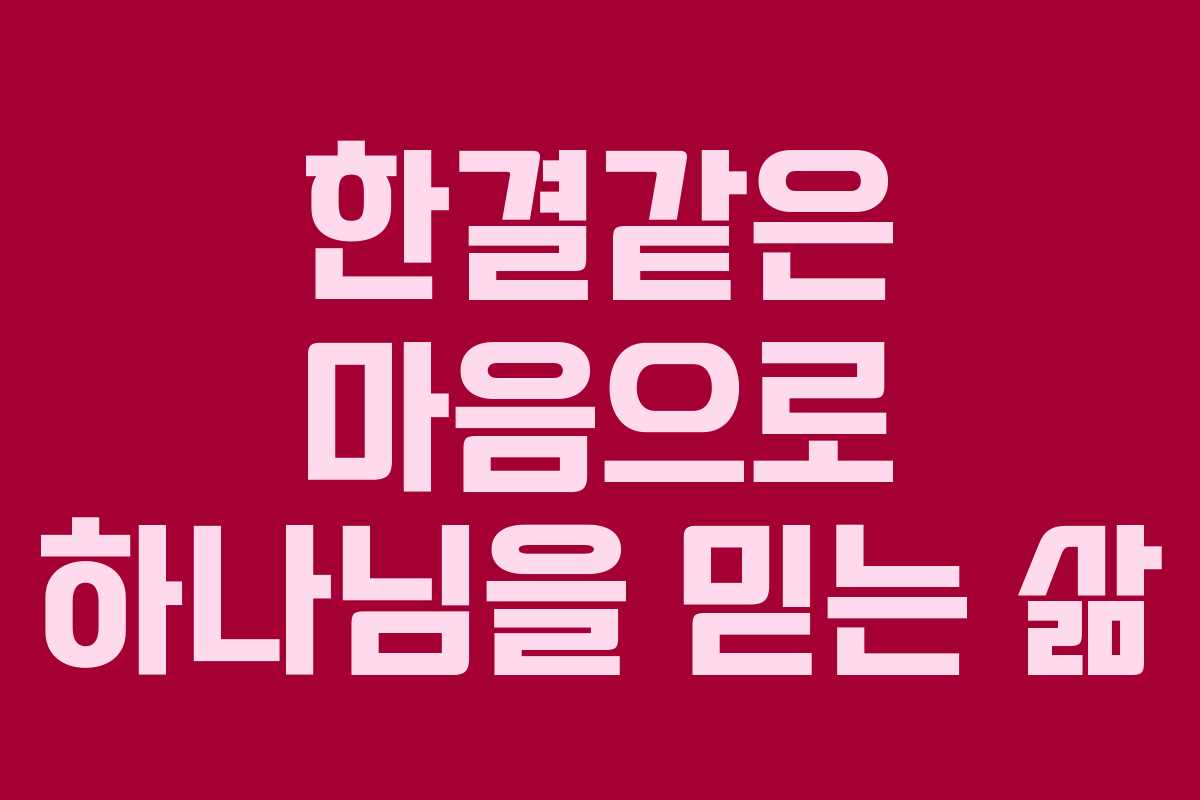 한결같은 마음으로 하나님을 믿는 삶