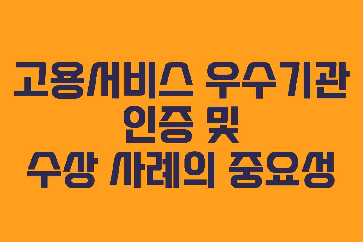 고용서비스 우수기관 인증 및 수상 사례의 중요성