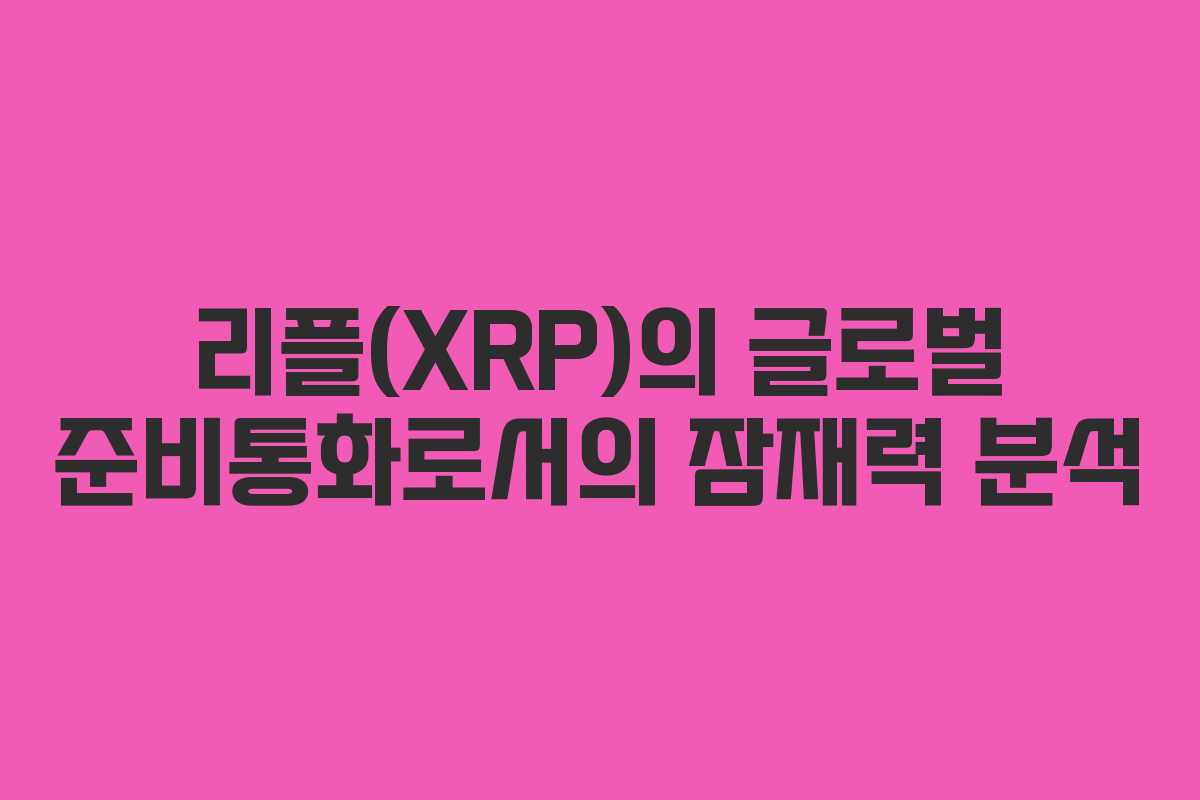 리플(XRP)의 글로벌 준비통화로서의 잠재력 분석 리플(XRP)의 글로벌 준비통화로서의 잠재력 분석