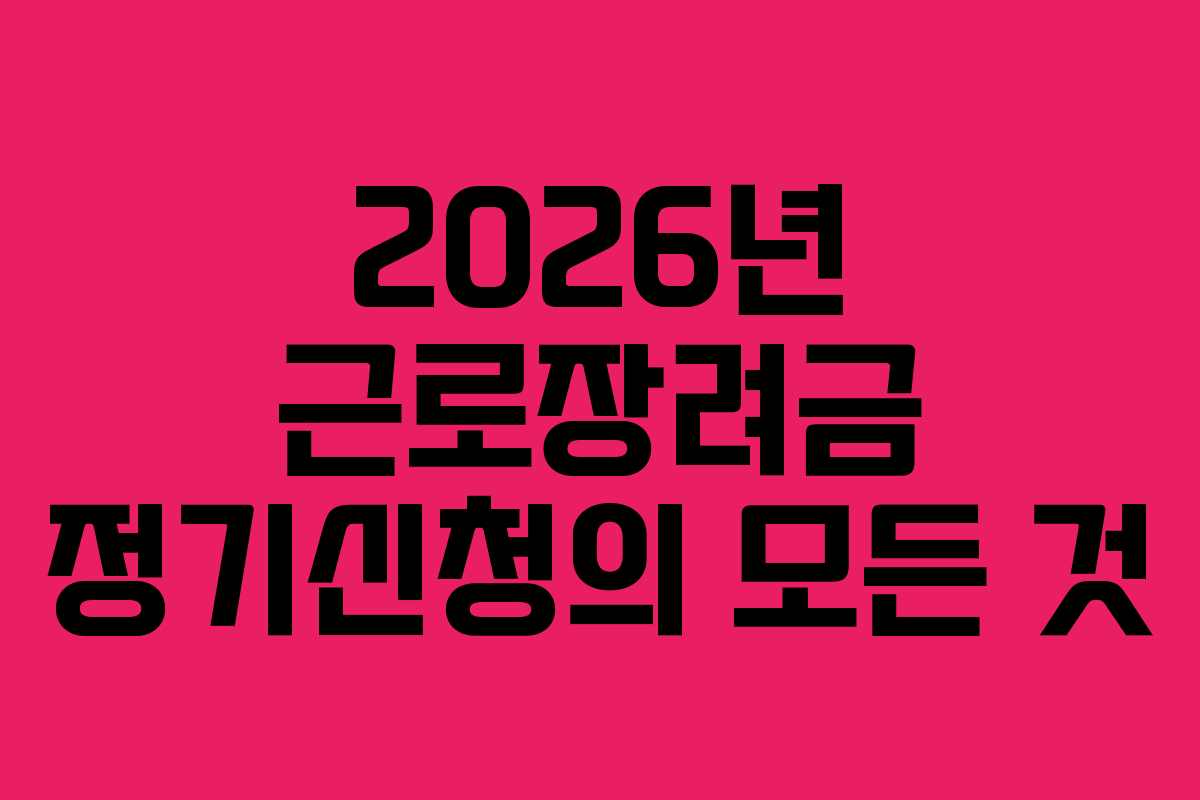 2026년 근로장려금 정기신청의 모든 것 2026년 근로장려금 정기신청의 모든 것