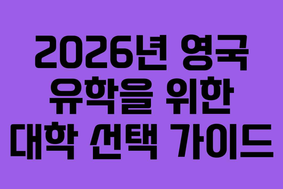 2026년 영국 유학을 위한 대학 선택 가이드