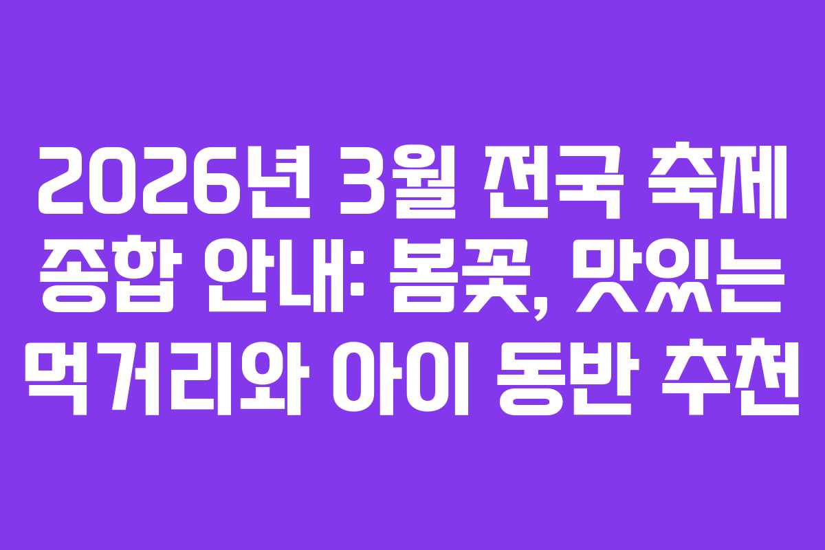 2026년 3월 전국 축제 종합 안내: 봄꽃, 맛있는 먹거리와 아이 동반 추천