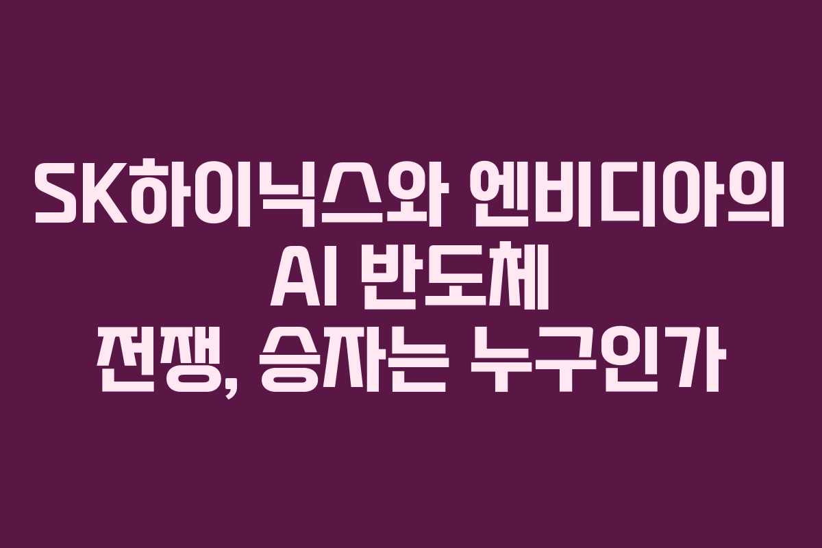 SK하이닉스와 엔비디아의 AI 반도체 전쟁, 승자는 누구인가 SK하이닉스와 엔비디아의 AI 반도체 전쟁, 승자는 누구인가