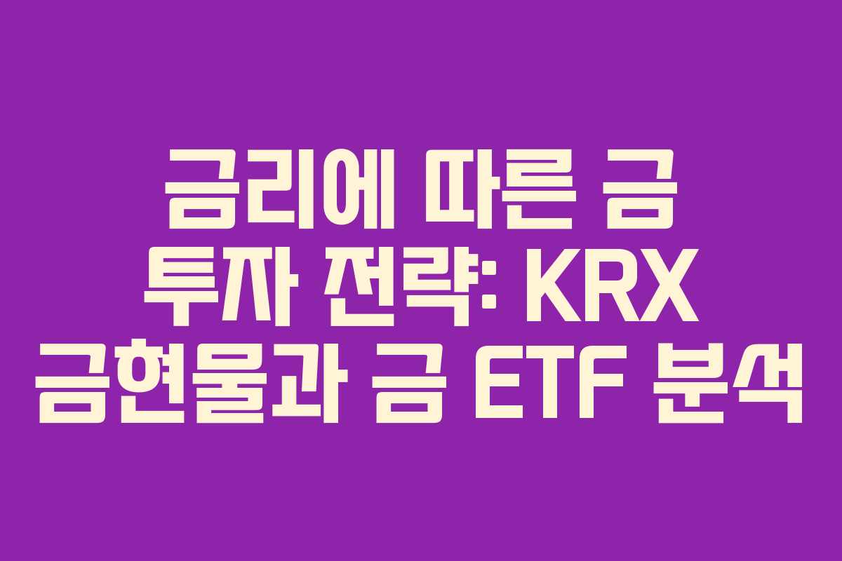 금리에 따른 금 투자 전략: KRX 금현물과 금 ETF 분석