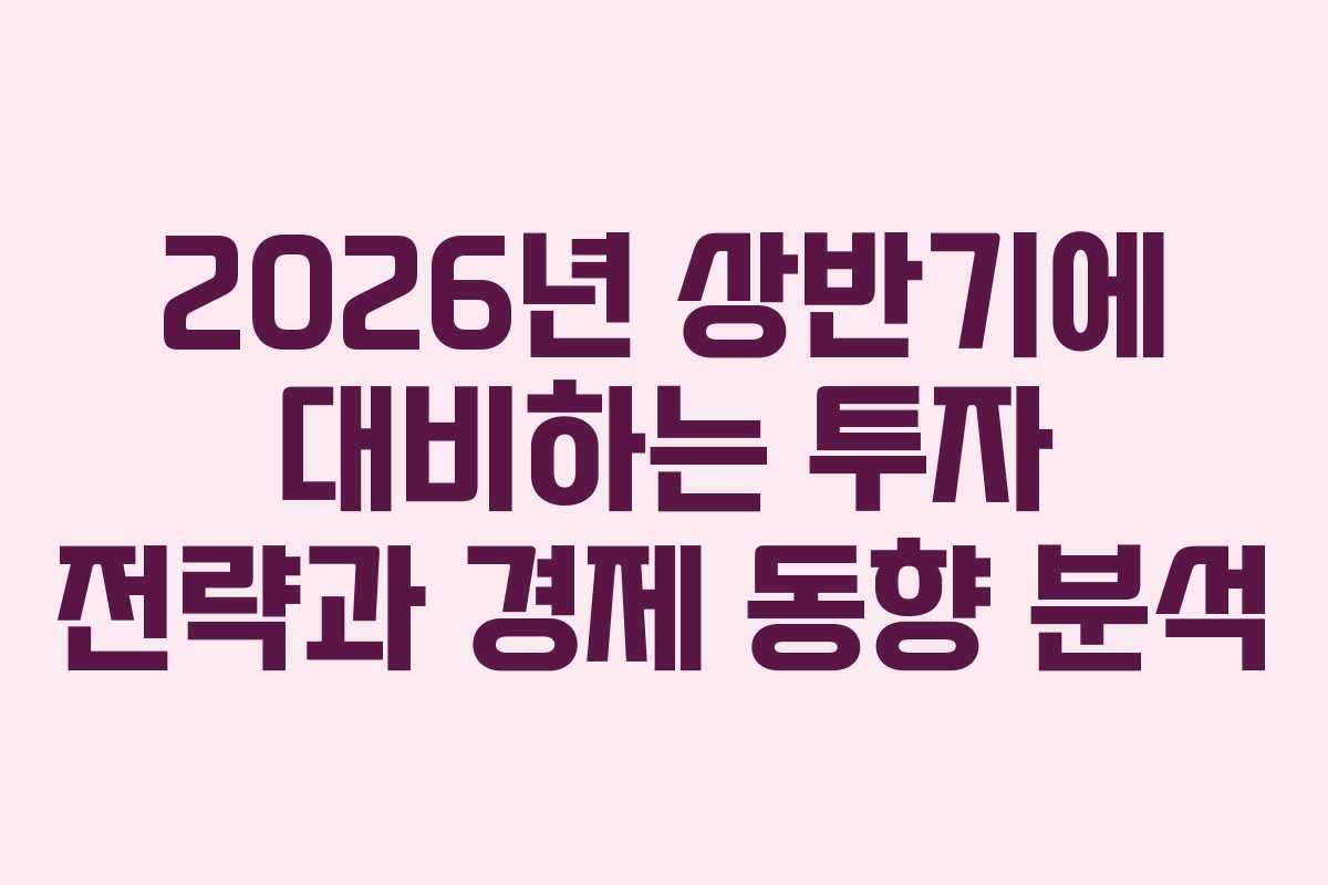 2026년 상반기에 대비하는 투자 전략과 경제 동향 분석