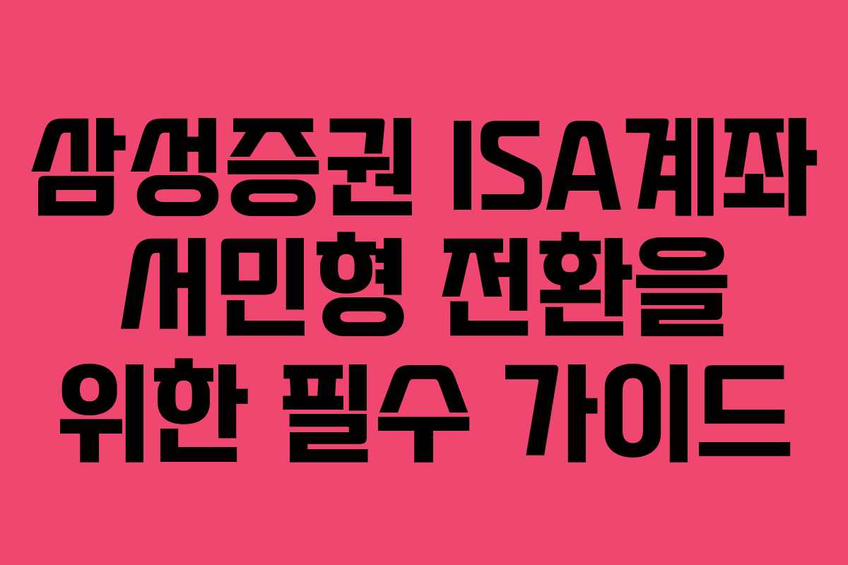 삼성증권 ISA계좌 서민형 전환을 위한 필수 가이드