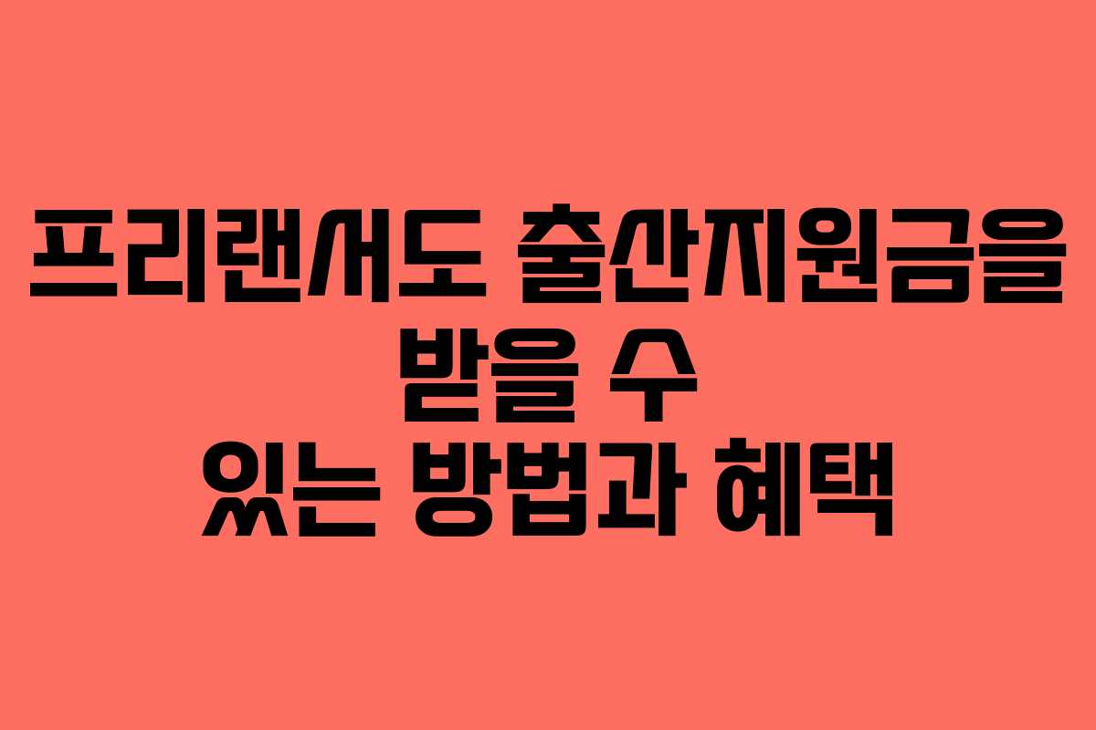 프리랜서도 출산지원금을 받을 수 있는 방법과 혜택