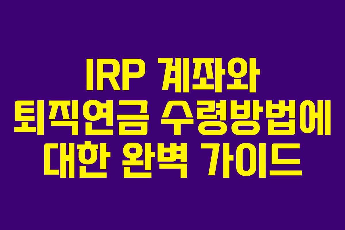 IRP 계좌와 퇴직연금 수령방법에 대한 완벽 가이드