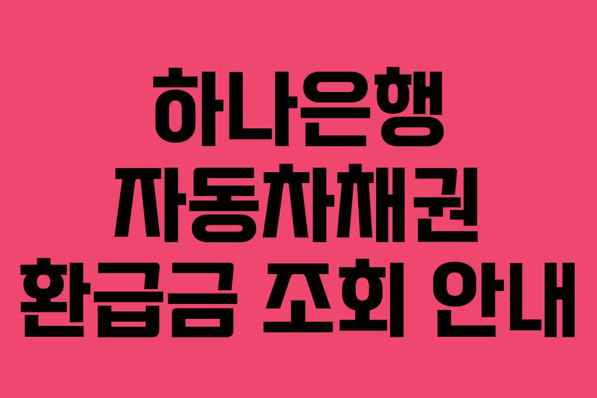 하나은행 자동차채권 환급금 조회 안내