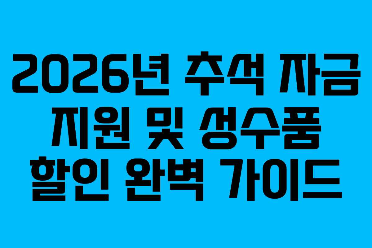 2026년 추석 자금 지원 및 성수품 할인 완벽 가이드