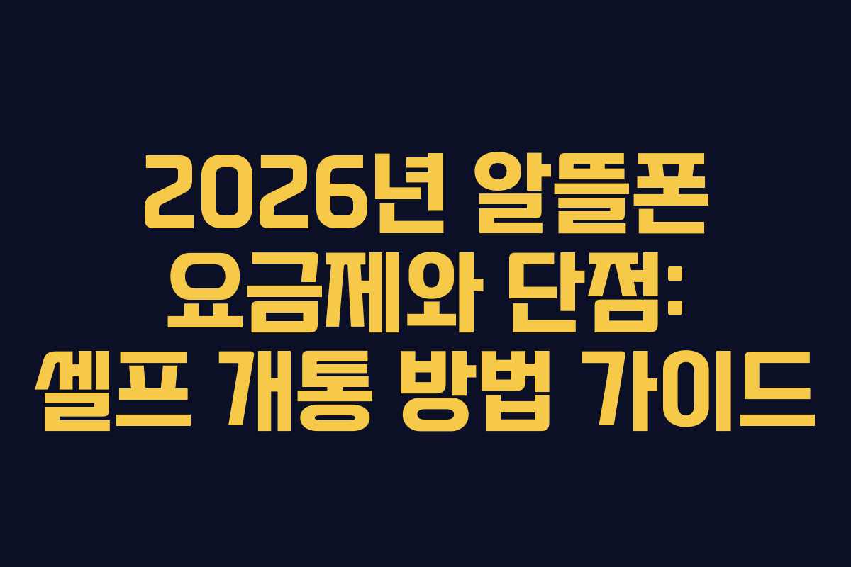2026년 알뜰폰 요금제와 단점: 셀프 개통 방법 가이드